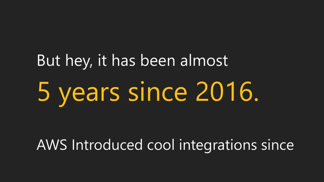 But hey, it has been almost
5 years since 2016.
AWS Introduced cool integrations since
