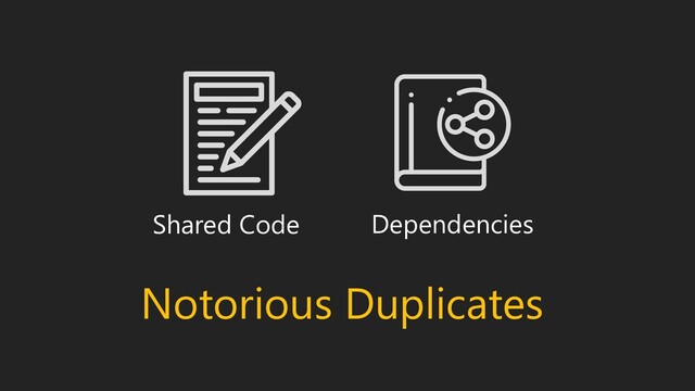 Shared Code Dependencies
Notorious Duplicates
