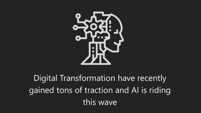 Digital Transformation have recently
gained tons of traction and AI is riding
this wave
