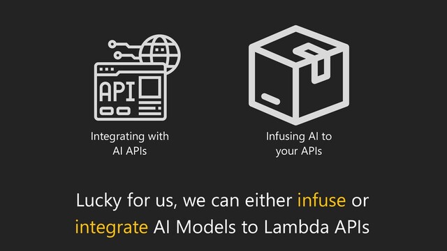 Lucky for us, we can either infuse or
integrate AI Models to Lambda APIs
Integrating with
AI APIs
Infusing AI to
your APIs
