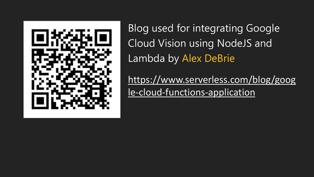 Blog used for integrating Google
Cloud Vision using NodeJS and
Lambda by Alex DeBrie
https://www.serverless.com/blog/goog
le-cloud-functions-application
