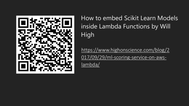 How to embed Scikit Learn Models
inside Lambda Functions by Will
High
https://www.highonscience.com/blog/2
017/09/29/ml-scoring-service-on-aws-
lambda/
