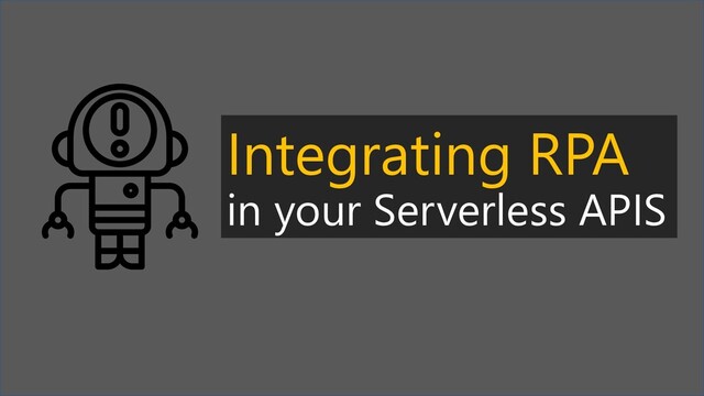 Integrating RPA
in your Serverless APIS
