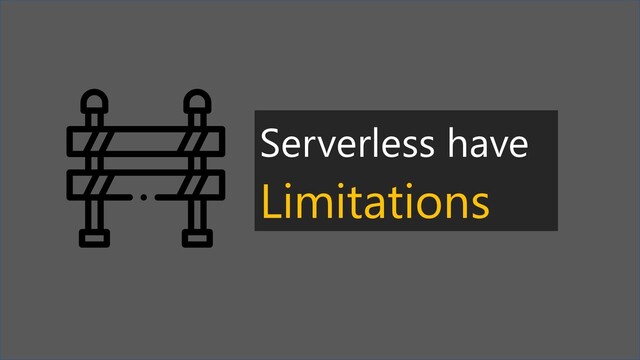 Serverless have
Limitations
