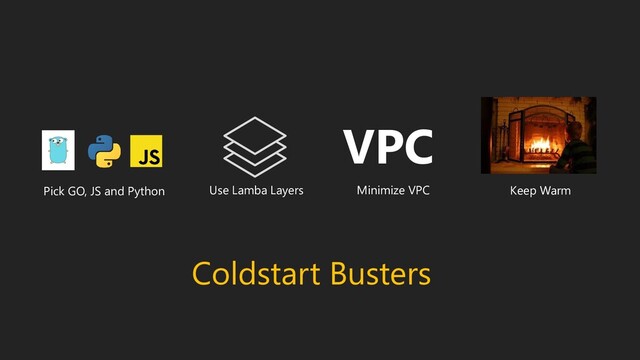 Coldstart Busters
Use Lamba Layers Minimize VPC Keep Warm
Pick GO, JS and Python
VPC

