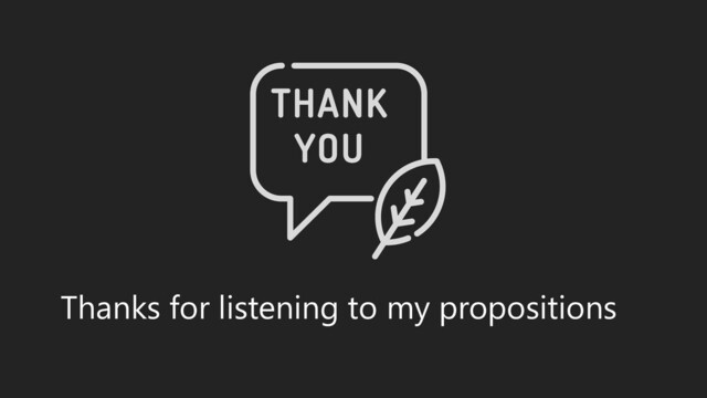 Thanks for listening to my propositions
