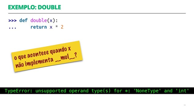 EXEMPLO: DOUBLE
14
o que acontece quando x
não implementa __mul__?
TypeError: unsupported operand type(s) for *: 'NoneType' and 'int'

