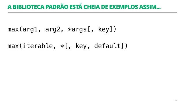 A BIBLIOTECA PADRÃO ESTÁ CHEIA DE EXEMPLOS ASSIM...
max(arg1, arg2, *args[, key])
max(iterable, *[, key, default]) 
16
