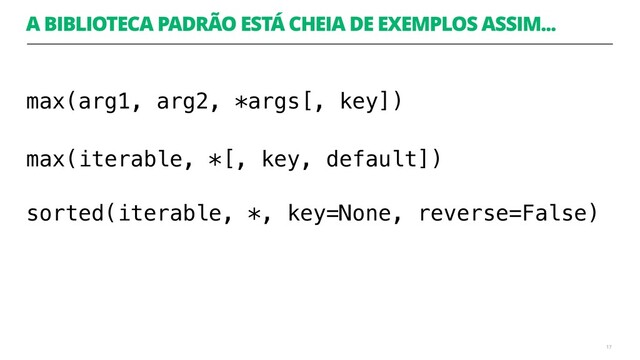 A BIBLIOTECA PADRÃO ESTÁ CHEIA DE EXEMPLOS ASSIM...
max(arg1, arg2, *args[, key])
max(iterable, *[, key, default]) 
sorted(iterable, *, key=None, reverse=False)
17
