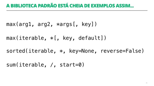 A BIBLIOTECA PADRÃO ESTÁ CHEIA DE EXEMPLOS ASSIM...
max(arg1, arg2, *args[, key])
max(iterable, *[, key, default]) 
sorted(iterable, *, key=None, reverse=False)
sum(iterable, /, start=0)
18
