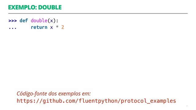 EXEMPLO: DOUBLE
7
Código-fonte dos exemplos em: 
https://github.com/fluentpython/protocol_examples
