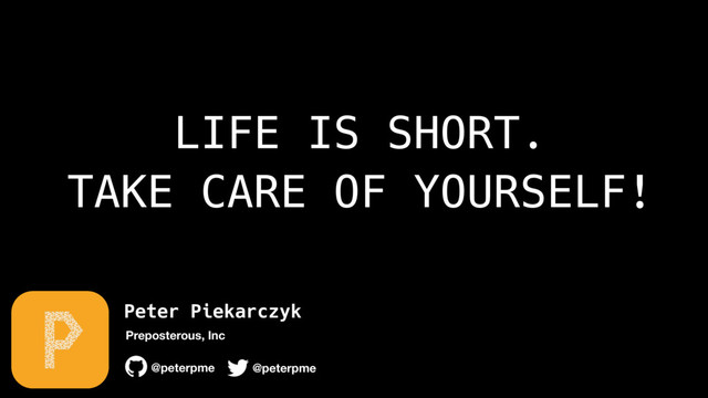 Peter Piekarczyk
@peterpme
Preposterous, Inc
@peterpme
LIFE IS SHORT. 
TAKE CARE OF YOURSELF!
