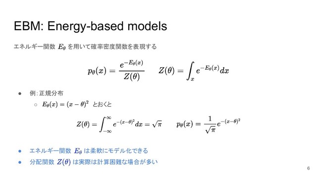 EBM: Energy-based models
エネルギー関数ああを用いて確率密度関数を表現する
● 例：正規分布
○ ああああああああとおくと
● エネルギー関数ああは柔軟にモデル化できる
● 分配関数あああは実際は計算困難な場合が多い
6
