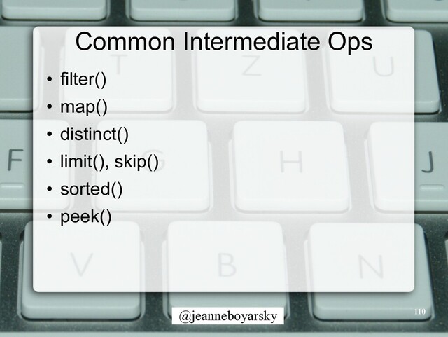 @jeanneboyarsky
Common Intermediate Ops
• filter()


• map()


• distinct()


• limit(), skip()


• sorted()


• peek()
110
