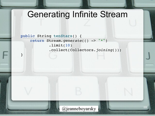 @jeanneboyarsky
Generating Infinite Stream
public String tenStars()
{

return Stream.generate(() -> "*"
)

.limit(10
)

.collect(Collectors.joining())
;

}

111
