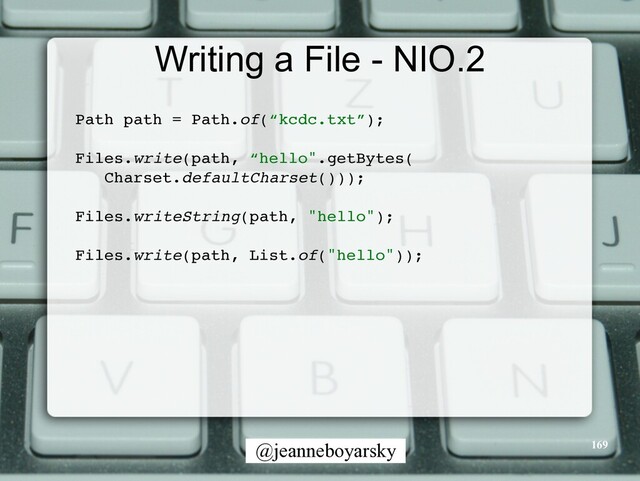 @jeanneboyarsky
Writing a File - NIO.2
Path path = Path.of(“kcdc.txt”)
;

Files.write(path, “hello".getBytes
(

Charset.defaultCharset()))
;

Files.writeString(path, "hello")
;

Files.write(path, List.of("hello"))
;

169
