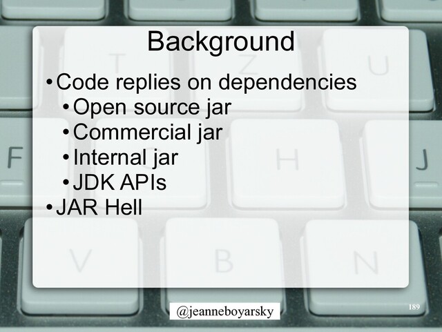 @jeanneboyarsky
Background
•Code replies on dependencies


•Open source jar


•Commercial jar


•Internal jar


•JDK APIs


•JAR Hell
189

