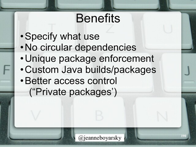 @jeanneboyarsky
Benefits
•Specify what use


•No circular dependencies


•Unique package enforcement


•Custom Java builds/packages


•Better access control


(“Private packages’)
190
