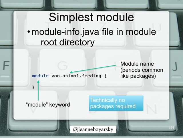 @jeanneboyarsky
Simplest module
•module-info.java file in module
root directory
194
module zoo.animal.feeding
{

}

Module name


(periods common


like packages)
“module” keyword
Technically no
packages required
