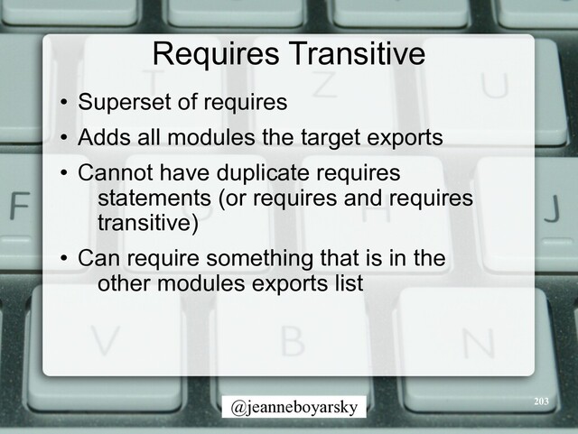@jeanneboyarsky
Requires Transitive
• Superset of requires


• Adds all modules the target exports


• Cannot have duplicate requires
statements (or requires and requires
transitive)


• Can require something that is in the
other modules exports list
203
