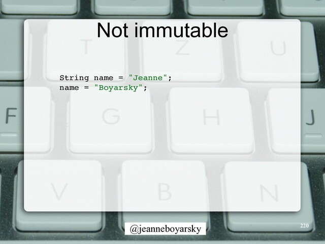 @jeanneboyarsky
Not immutable
220
String name = "Jeanne"
;

name = "Boyarsky";
