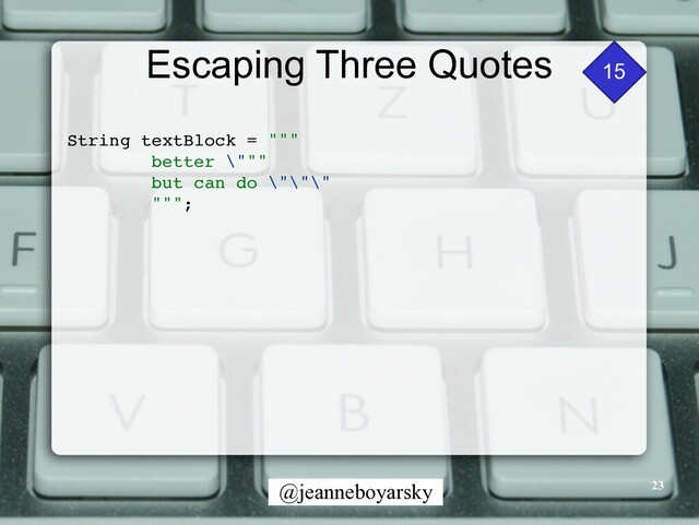 @jeanneboyarsky
Escaping Three Quotes
String textBlock = ""
"

better \""
"

but can do \"\"\"
"""
;

15
23
