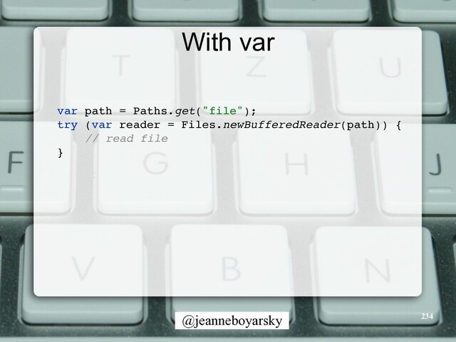 @jeanneboyarsky
With var
234
var path = Paths.get("file")
;

try (var reader = Files.newBufferedReader(path))
{

// read fil
e

}

