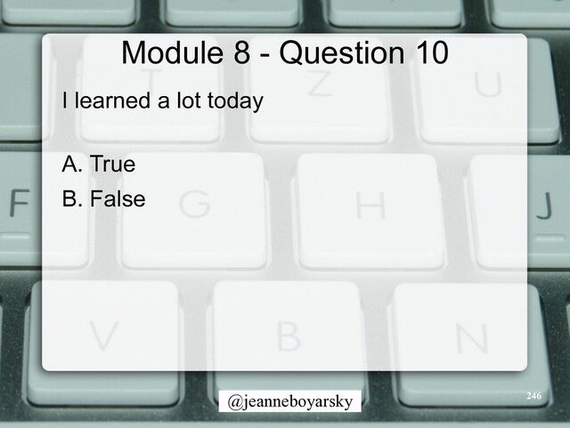 @jeanneboyarsky
Module 8 - Question 10
I learned a lot today


A. True


B. False
246
