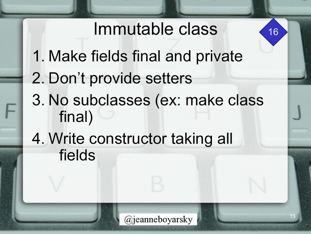 @jeanneboyarsky
Immutable class
1. Make fields final and private


2. Don’t provide setters


3. No subclasses (ex: make class
final)


4. Write constructor taking all
fields
73
16
