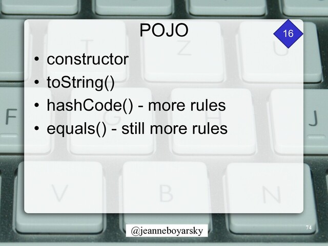 @jeanneboyarsky
POJO
• constructor


• toString()


• hashCode() - more rules


• equals() - still more rules
74
16

