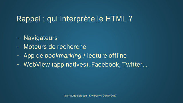 Rappel : qui interprète le HTML ?
‐ Navigateurs
‐ Moteurs de recherche
‐ App de bookmarking / lecture offline
‐ WebView (app natives), Facebook, Twitter…
