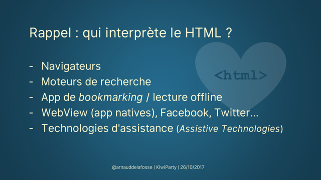Rappel : qui interprète le HTML ?
‐ Navigateurs
‐ Moteurs de recherche
‐ App de bookmarking / lecture offline
‐ WebView (app natives), Facebook, Twitter…
‐ Technologies d'assistance (Assistive Technologies)

