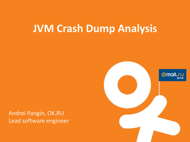 JVM Crash Dump Analysis
Andrei Pangin, OK.RU
Lead software engineer
