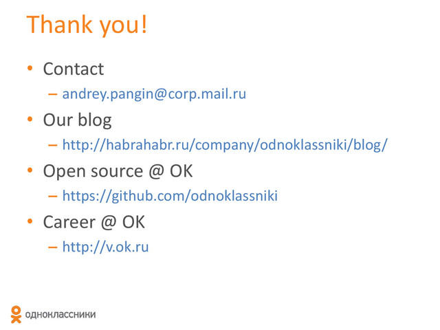 Thank you!
• Contact
– andrey.pangin@corp.mail.ru
• Our blog
– http://habrahabr.ru/company/odnoklassniki/blog/
• Open source @ OK
– https://github.com/odnoklassniki
• Career @ OK
– http://v.ok.ru
