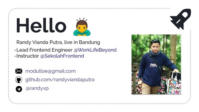 Randy Vianda Putra, live in Bandung
-Lead Frontend Engineer @WorkLifeBeyond
-Instructor @SekolahFrontend
Hello 
modulloe@gmail.com
github.com/randyviandaputra
@randyvp

