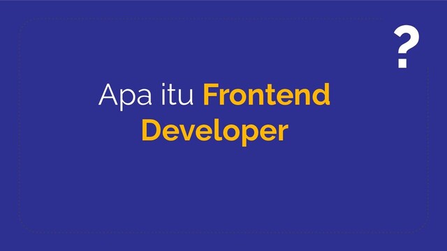 Apa itu Frontend
Developer
?
