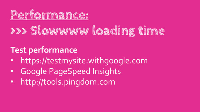 Test performance
• https://testmysite.withgoogle.com
• Google PageSpeed Insights
• http://tools.pingdom.com
Performance:
>>> Slowwww loading time
