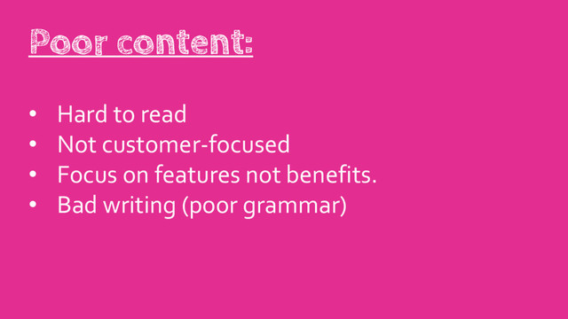 • Hard to read
• Not customer-focused
• Focus on features not benefits.
• Bad writing (poor grammar)
Poor content:
