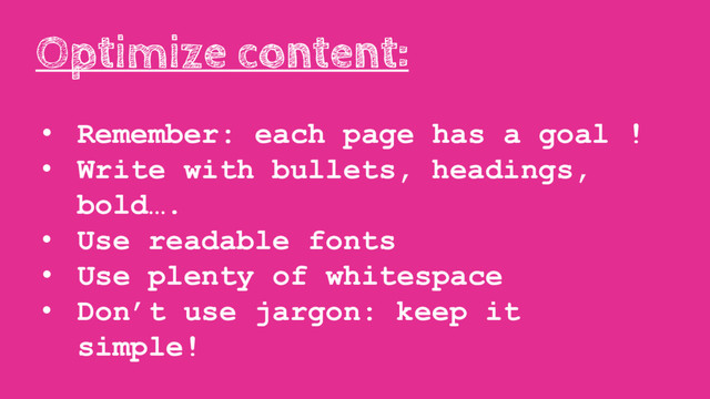 • Remember: each page has a goal !
• Write with bullets, headings,
bold….
• Use readable fonts
• Use plenty of whitespace
• Don’t use jargon: keep it
simple!
Optimize content:

