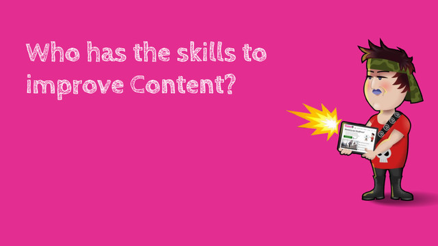 Who has the skills to
improve Content?
