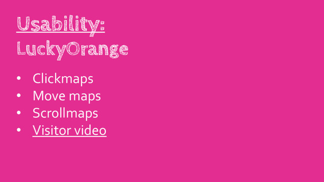 • Clickmaps
• Move maps
• Scrollmaps
• Visitor video
Usability:
LuckyOrange
