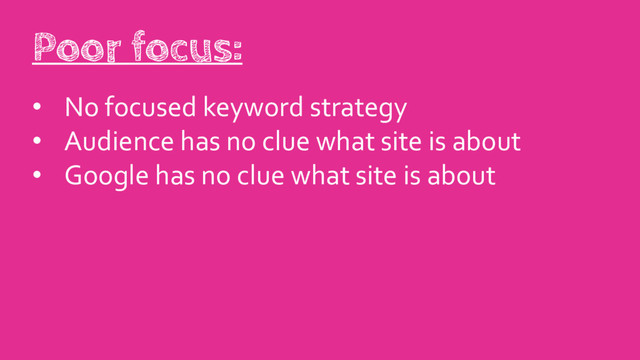 • No focused keyword strategy
• Audience has no clue what site is about
• Google has no clue what site is about
Poor focus:
