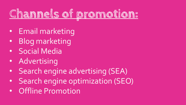 • Email marketing
• Blog marketing
• Social Media
• Advertising
• Search engine advertising (SEA)
• Search engine optimization (SEO)
• Offline Promotion
Channels of promotion:
