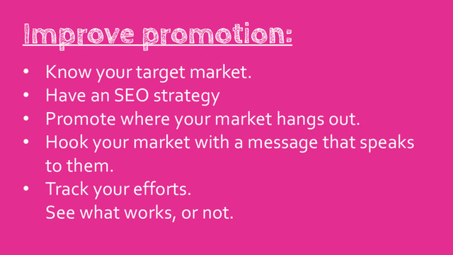 • Know your target market.
• Have an SEO strategy
• Promote where your market hangs out.
• Hook your market with a message that speaks
to them.
• Track your efforts.
See what works, or not.
Improve promotion:
