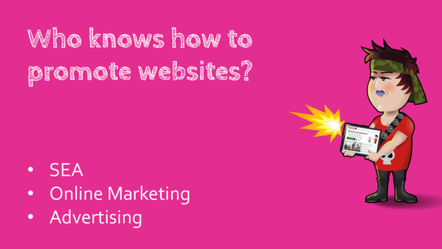 Who knows how to
promote websites?
• SEA
• Online Marketing
• Advertising
