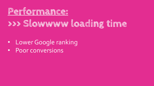 • Lower Google ranking
• Poor conversions
Performance:
>>> Slowwww loading time
