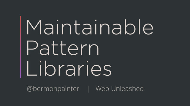 Maintainable
Pattern
Libraries
@bermonpainter | Web Unleashed
