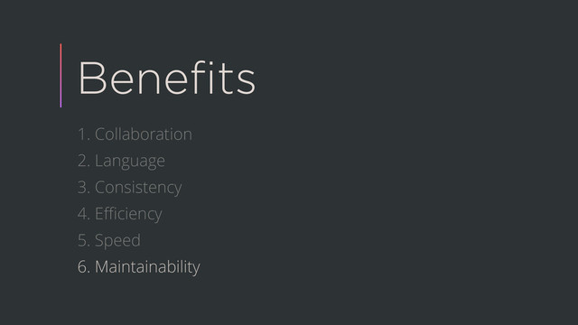 Beneﬁts
1. Collaboration
2. Language
3. Consistency
4. Eﬃciency
5. Speed
6. Maintainability
