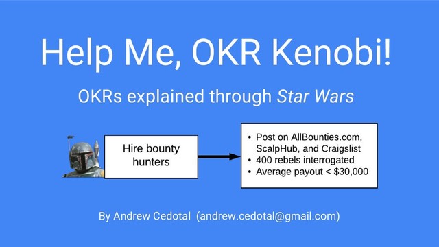 Help Me, OKR Kenobi!
OKRs explained through Star Wars
By Andrew Cedotal (andrew.cedotal@gmail.com)
