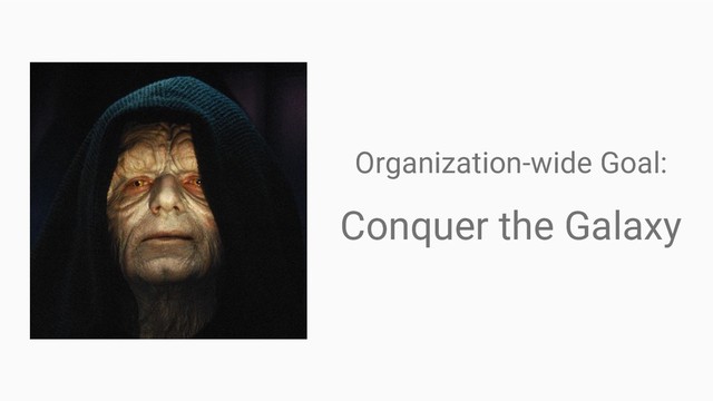 Organization-wide Goal:
Conquer the Galaxy

